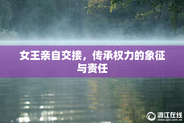 女王亲自交接，传承权力的象征与责任
