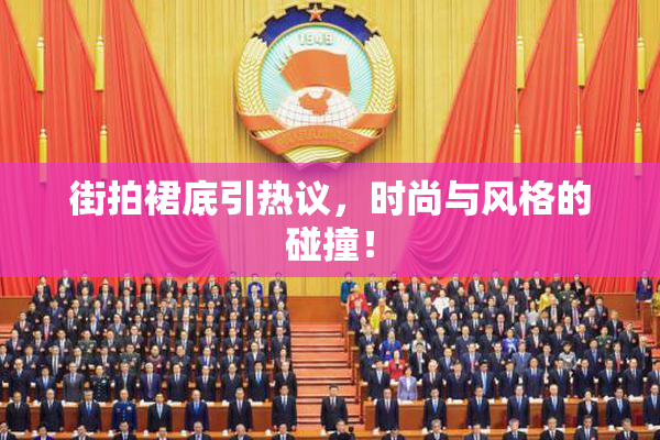 街拍裙底引热议，时尚与风格的碰撞！