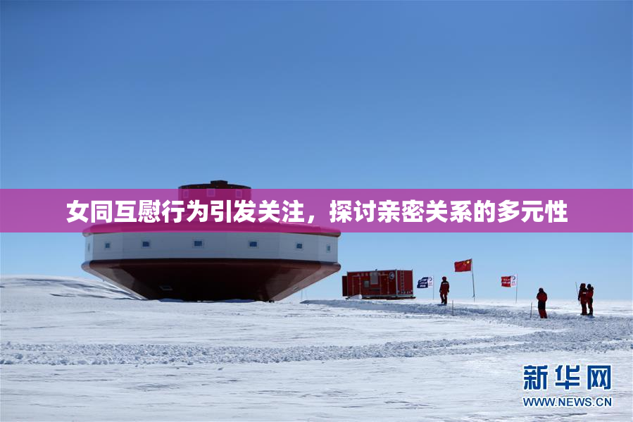 女同互慰行为引发关注，探讨亲密关系的多元性