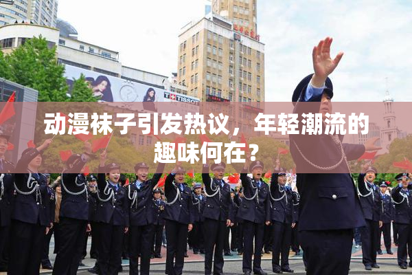 动漫袜子引发热议，年轻潮流的趣味何在？