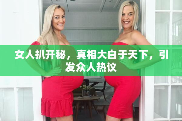 女人扒开秘，真相大白于天下，引发众人热议