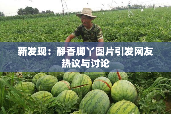 新发现：静香脚丫图片引发网友热议与讨论