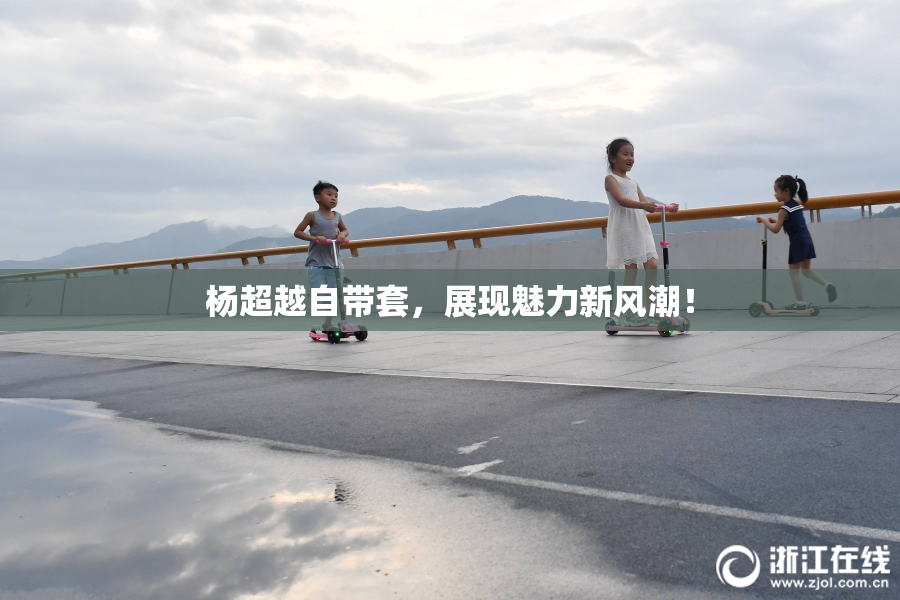 杨超越自带套，展现魅力新风潮！