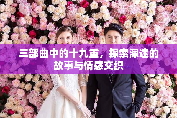 三部曲中的十九重，探索深邃的故事与情感交织