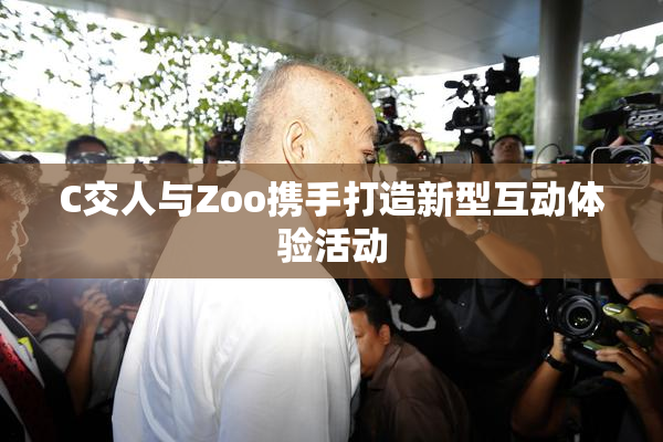 C交人与Zoo携手打造新型互动体验活动