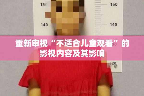 重新审视“不适合儿童观看”的影视内容及其影响