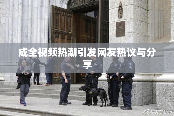 成全视频热潮引发网友热议与分享
