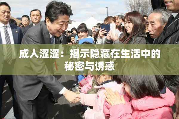 成人涩涩：揭示隐藏在生活中的秘密与诱惑