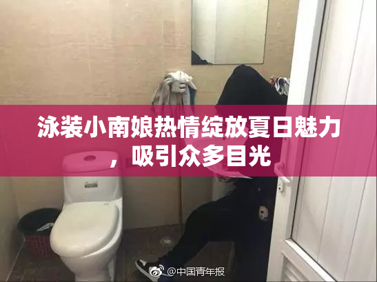 泳装小南娘热情绽放夏日魅力，吸引众多目光
