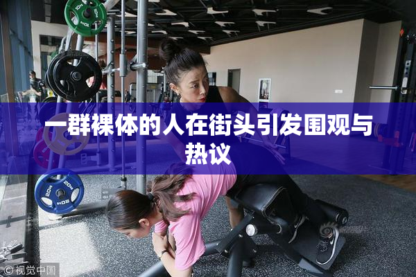 一群裸体的人在街头引发围观与热议