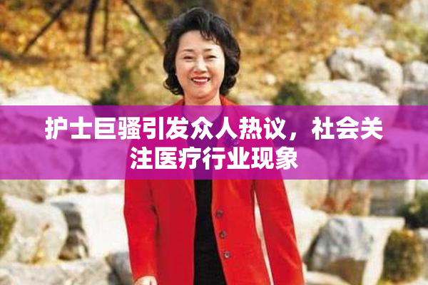 护士巨骚引发众人热议，社会关注医疗行业现象
