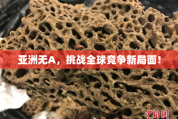 亚洲无A，挑战全球竞争新局面！