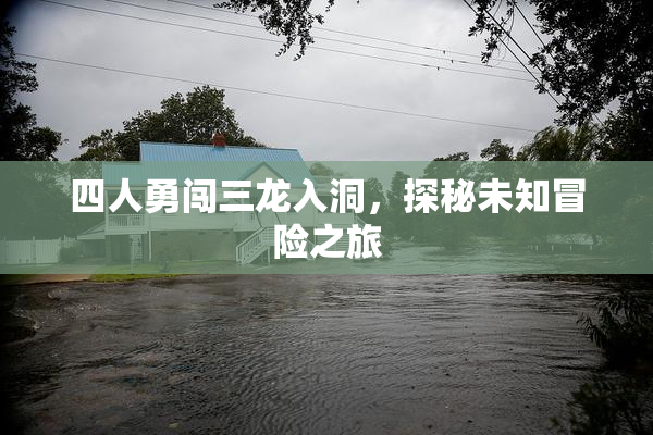 四人勇闯三龙入洞，探秘未知冒险之旅