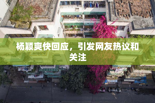 杨颖爽快回应，引发网友热议和关注