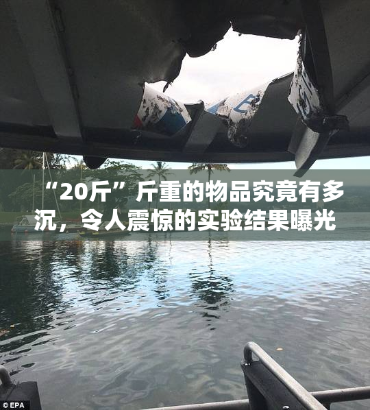 “20斤”斤重的物品究竟有多沉，令人震惊的实验结果曝光！