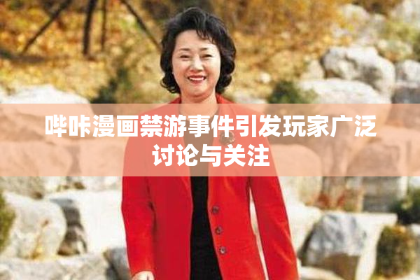 哔咔漫画禁游事件引发玩家广泛讨论与关注