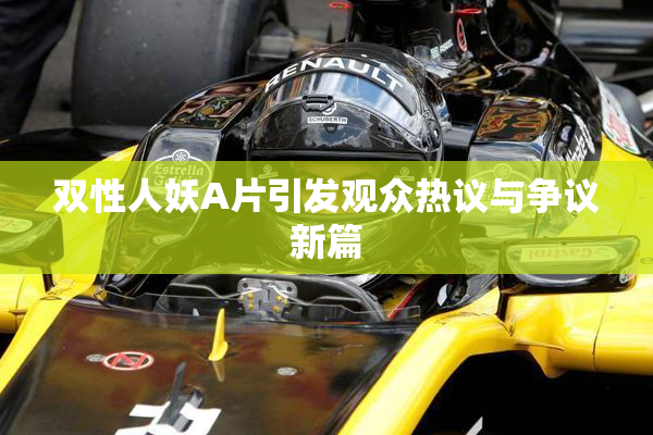 双性人妖A片引发观众热议与争议新篇