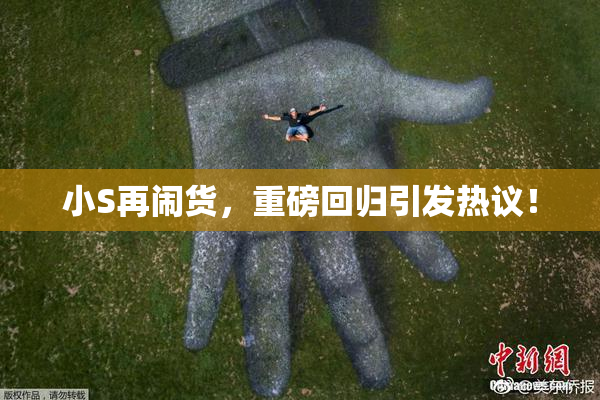 小S再闹货，重磅回归引发热议！