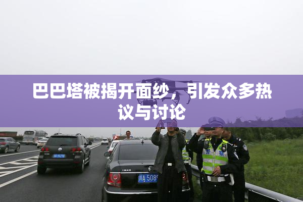 巴巴塔被揭开面纱，引发众多热议与讨论