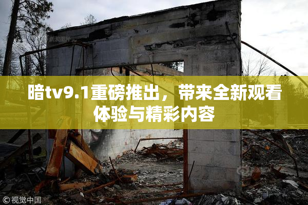 暗tv9.1重磅推出，带来全新观看体验与精彩内容