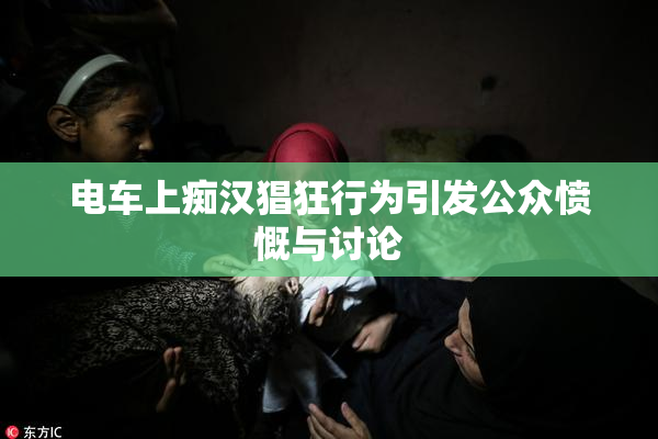 电车上痴汉猖狂行为引发公众愤慨与讨论