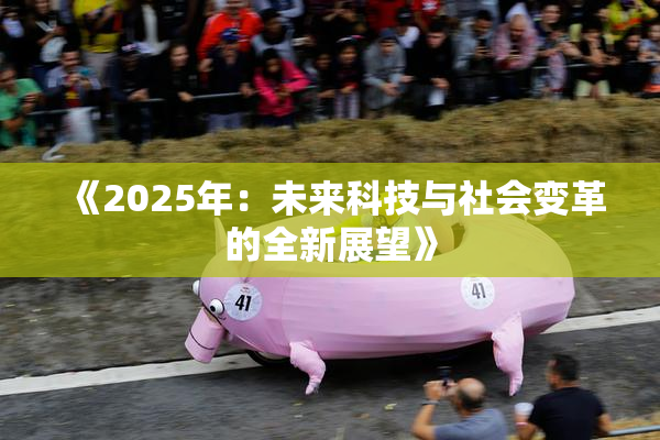 《2025年：未来科技与社会变革的全新展望》