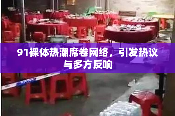 91裸体热潮席卷网络，引发热议与多方反响