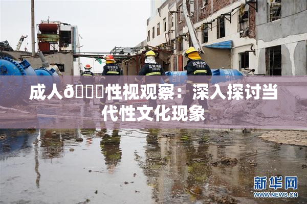 成人🔞性视观察：深入探讨当代性文化现象