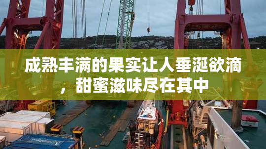 成熟丰满的果实让人垂涎欲滴，甜蜜滋味尽在其中