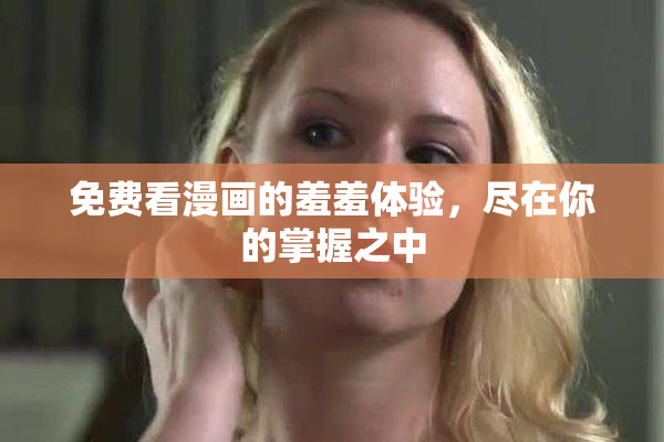 免费看漫画的羞羞体验，尽在你的掌握之中