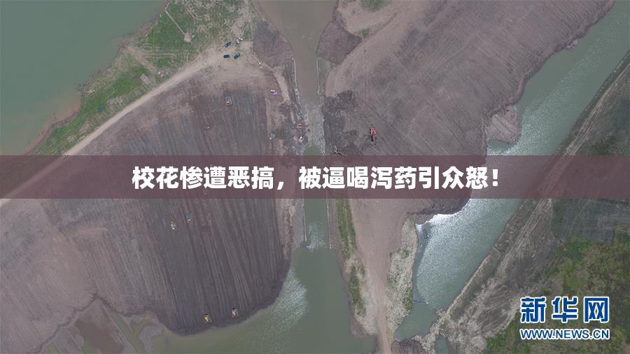 校花惨遭恶搞，被逼喝泻药引众怒！