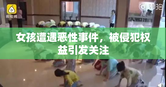 女孩遭遇恶性事件，被侵犯权益引发关注