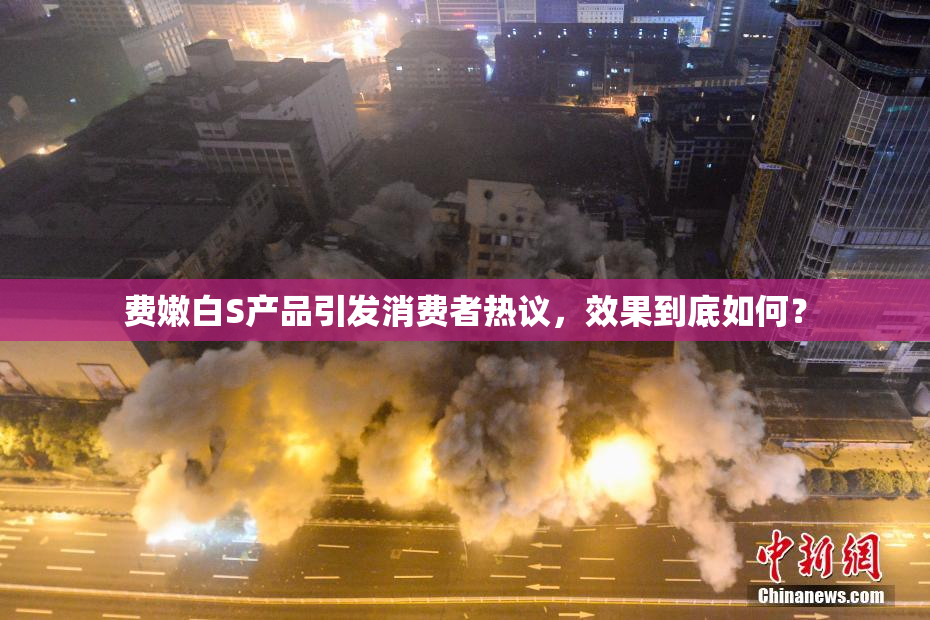 费嫩白S产品引发消费者热议，效果到底如何？