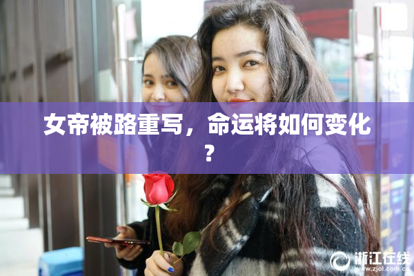 女帝被路重写，命运将如何变化？