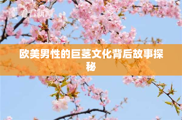 欧美男性的巨茎文化背后故事探秘