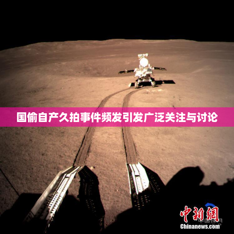 国偷自产久拍事件频发引发广泛关注与讨论