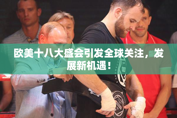 欧美十八大盛会引发全球关注，发展新机遇！