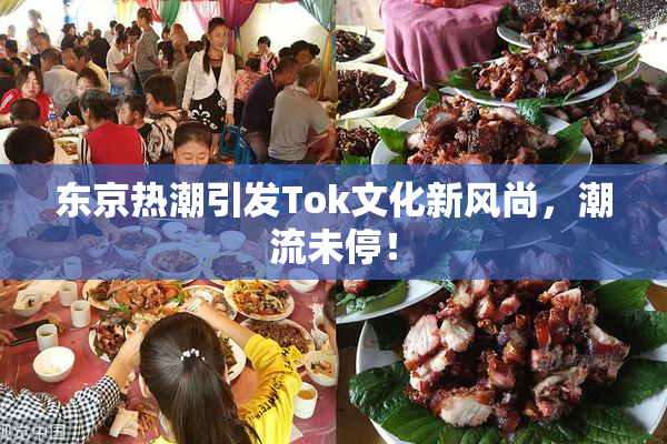 东京热潮引发Tok文化新风尚，潮流未停！
