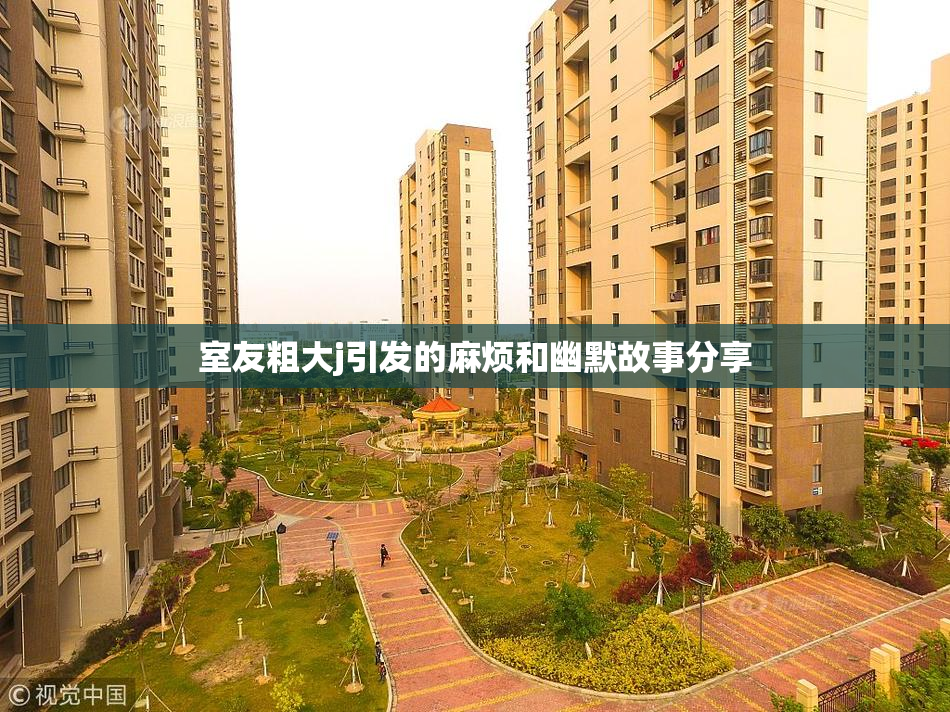 室友粗大j引发的麻烦和幽默故事分享