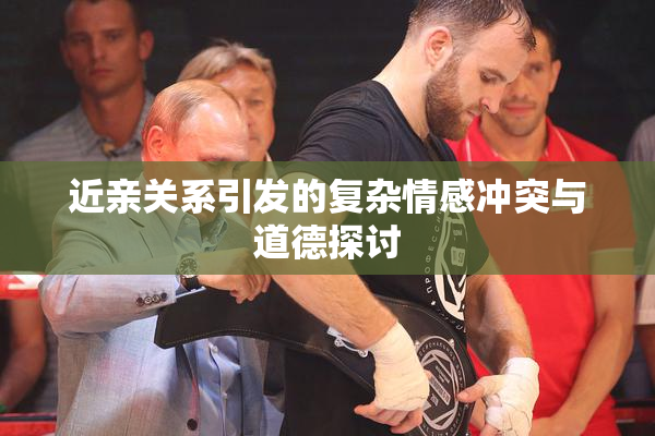 近亲关系引发的复杂情感冲突与道德探讨