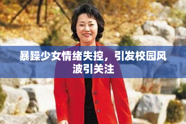 暴躁少女情绪失控，引发校园风波引关注