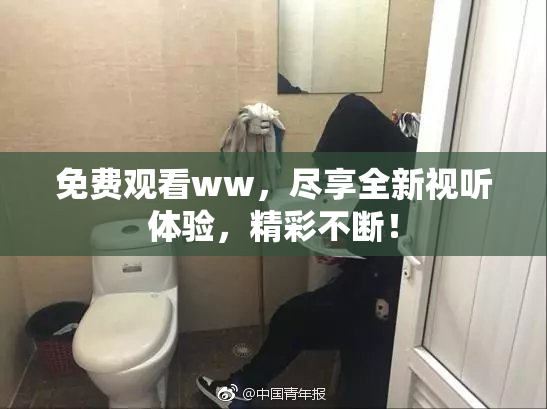 免费观看ww，尽享全新视听体验，精彩不断！