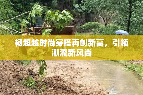 杨超越时尚穿搭再创新高，引领潮流新风尚