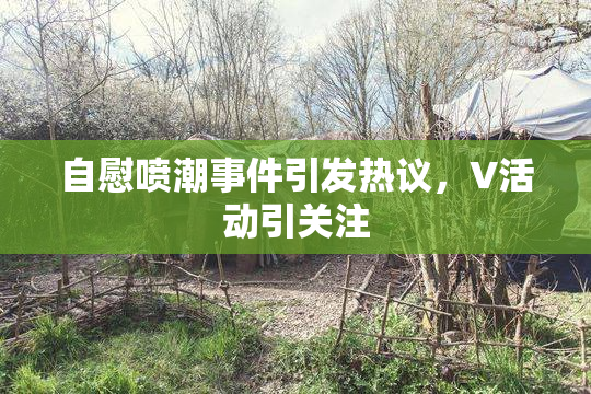 自慰喷潮事件引发热议，V活动引关注