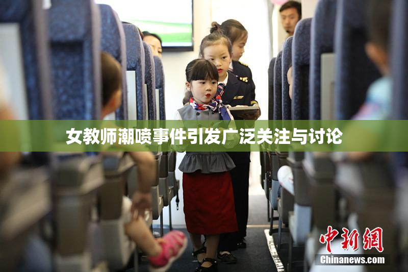 女教师潮喷事件引发广泛关注与讨论