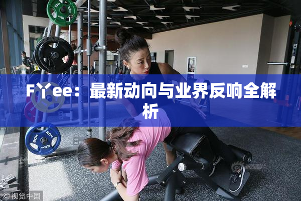 F丫ee：最新动向与业界反响全解析