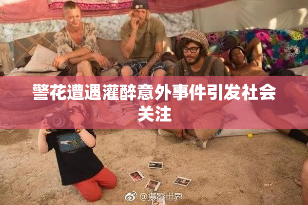 警花遭遇灌醉意外事件引发社会关注