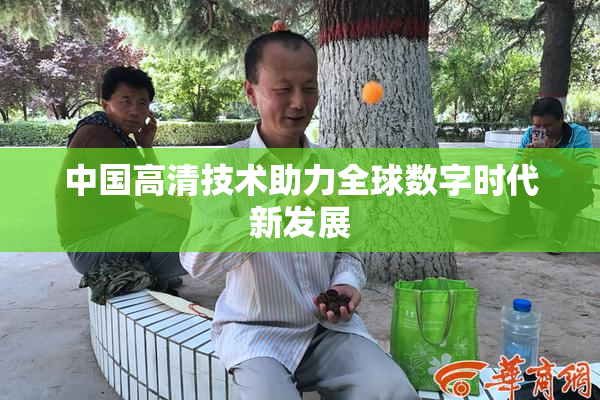 中国高清技术助力全球数字时代新发展