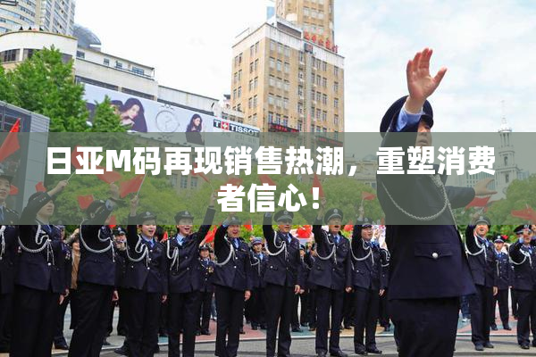 日亚M码再现销售热潮，重塑消费者信心！