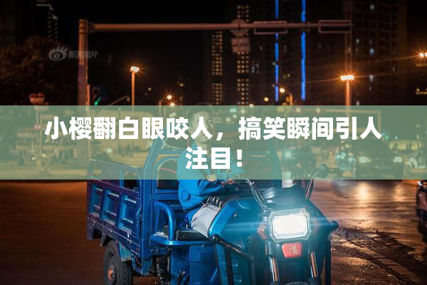 小樱翻白眼咬人，搞笑瞬间引人注目！